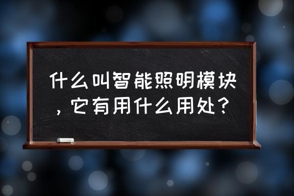 智能照明控制器有什么作用 什么叫智能照明模块，它有用什么用处？