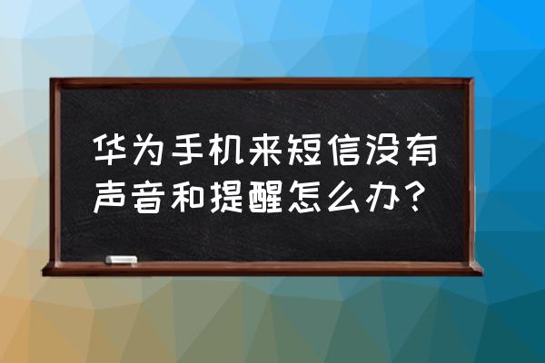 华为手机短信没有声音怎么回事 华为手机来短信没有声音和提醒怎么办？