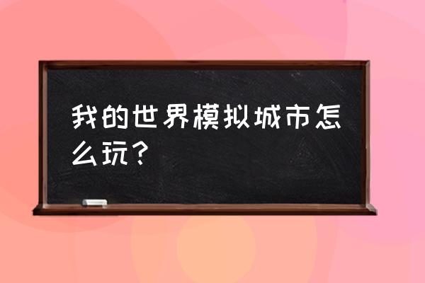 我的世界模拟都市在哪下 我的世界模拟城市怎么玩？