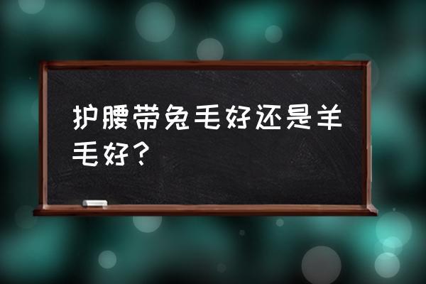 护腰什么材质好 护腰带兔毛好还是羊毛好？