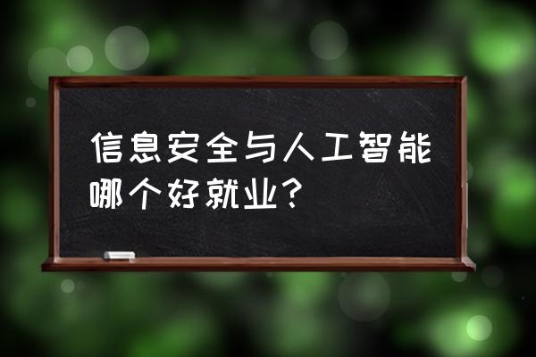 人工智能与信息安全哪个好 信息安全与人工智能哪个好就业？