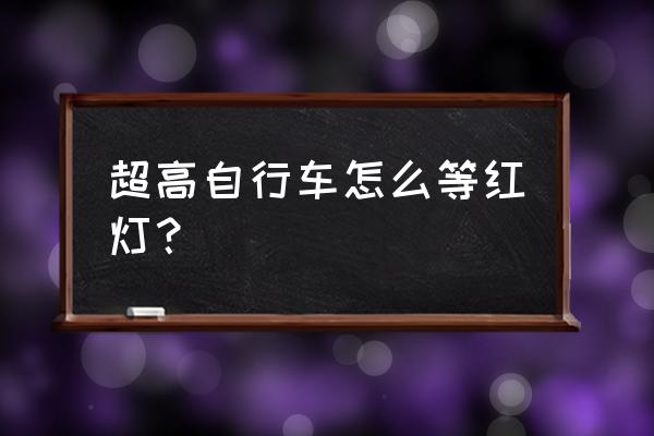 骑山地车如何等红灯 超高自行车怎么等红灯？