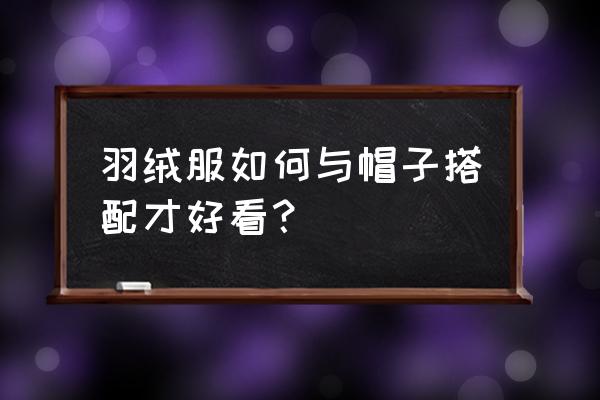 棒球帽配羽绒服行吗 羽绒服如何与帽子搭配才好看？