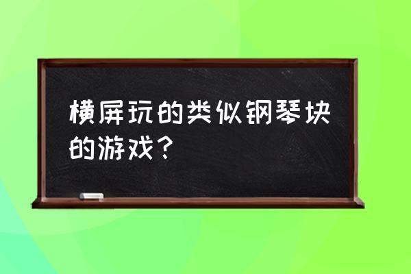 如何根据音乐节奏玩的手机游戏 横屏玩的类似钢琴块的游戏？