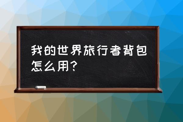 我的世界特殊背包怎用 我的世界旅行者背包怎么用？