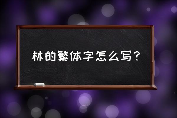 词林正韵的繁体字怎么改为简化字 林的繁体字怎么写？