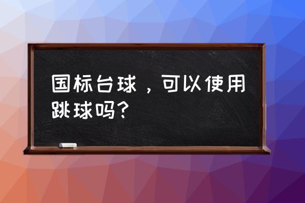 台球跳球犯规吗 国标台球，可以使用跳球吗？