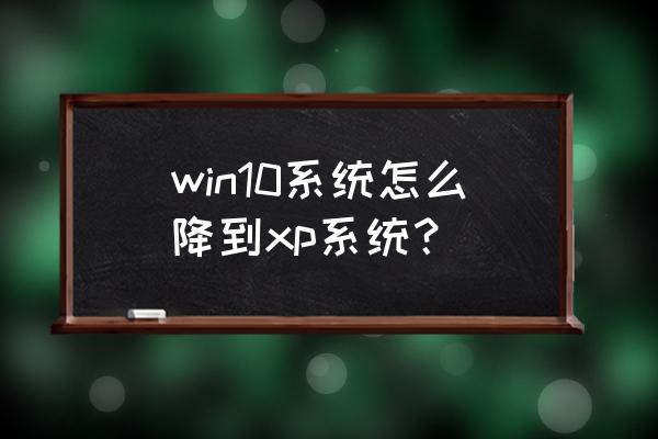 w10系统下怎样装xp win10系统怎么降到xp系统？