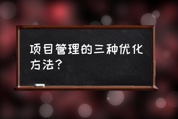 项目管理创新的方法有哪些内容 项目管理的三种优化方法？