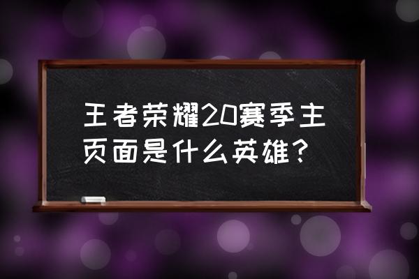 王者荣耀界面是什么英雄 王者荣耀20赛季主页面是什么英雄？