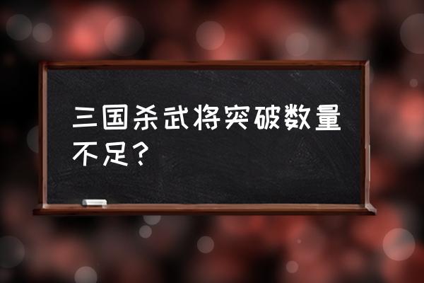 三国杀武将不够怎么办 三国杀武将突破数量不足？