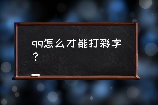 qq幻想怎么打出彩色字体 qq怎么才能打彩字？