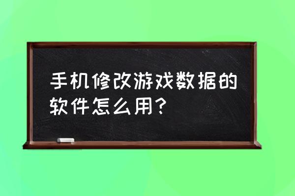 怎样修改手机游戏数据 手机修改游戏数据的软件怎么用？