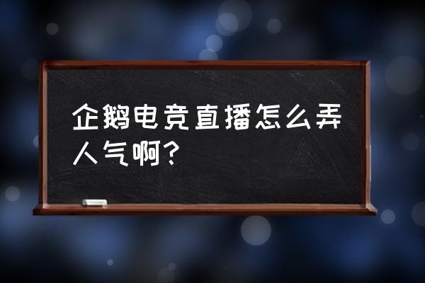 企鹅电竞人气怎么 企鹅电竞直播怎么弄人气啊？