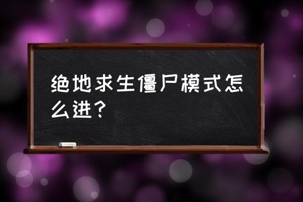 绝地求生哪里有僵尸模式 绝地求生僵尸模式怎么进？