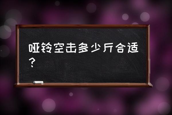 练搏击用的哑铃是多重的 哑铃空击多少斤合适？