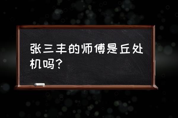 张三丰有没有师傅 张三丰的师傅是丘处机吗？