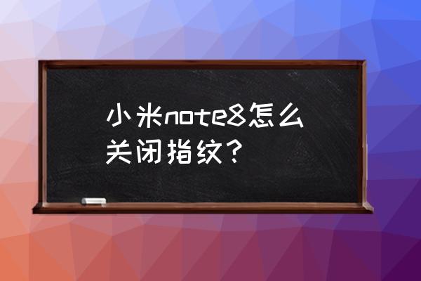 小米手机怎样把指纹识别关掉 小米note8怎么关闭指纹？