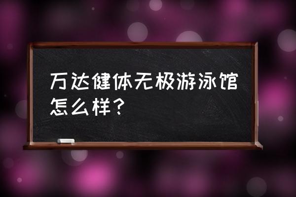 沈阳浑南万达健身馆怎样 万达健体无极游泳馆怎么样？