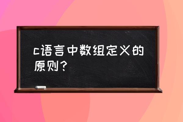 c语言数组什么时候可以写成a c语言中数组定义的原则？