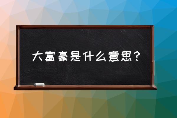 大富豪游戏是不是要钱 大富豪是什么意思？