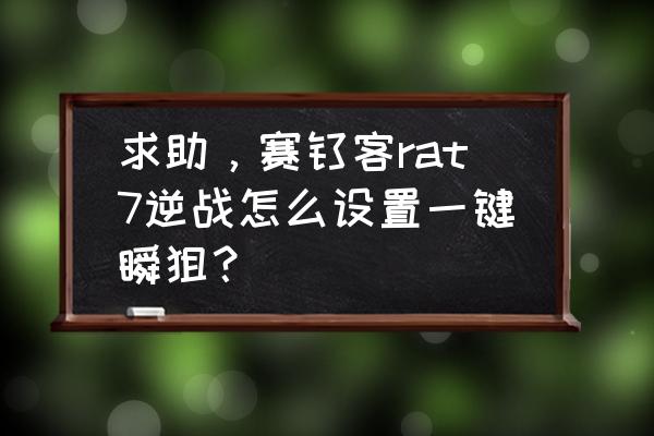 赛钛客mmo7几个按键 求助，赛钛客rat7逆战怎么设置一键瞬狙？