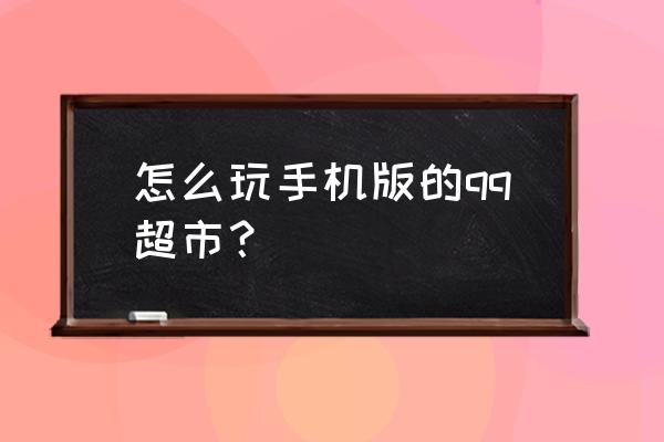 qq超市怎么赠送许可证 怎么玩手机版的qq超市？