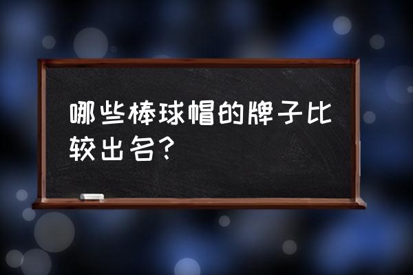 哪个品牌的棒球帽比较好 哪些棒球帽的牌子比较出名？