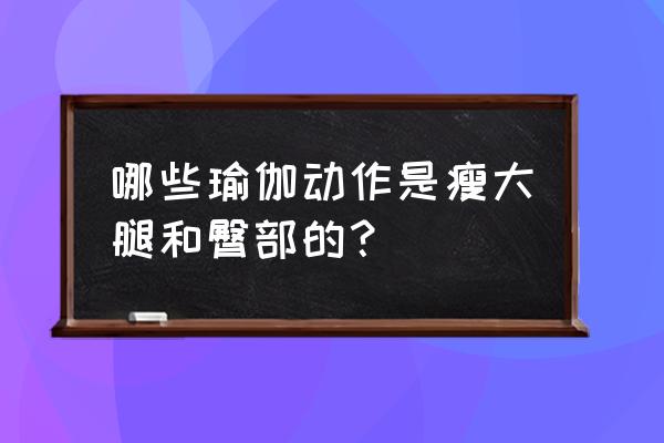 怎样瑜伽瘦大腿 哪些瑜伽动作是瘦大腿和臀部的？