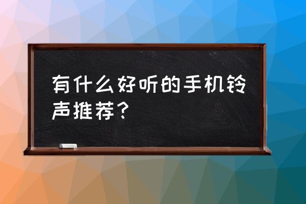 网络歌曲有什么手机铃声 有什么好听的手机铃声推荐？