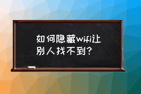 路由器无线网怎样隐藏 如何隐藏wifi让别人找不到？