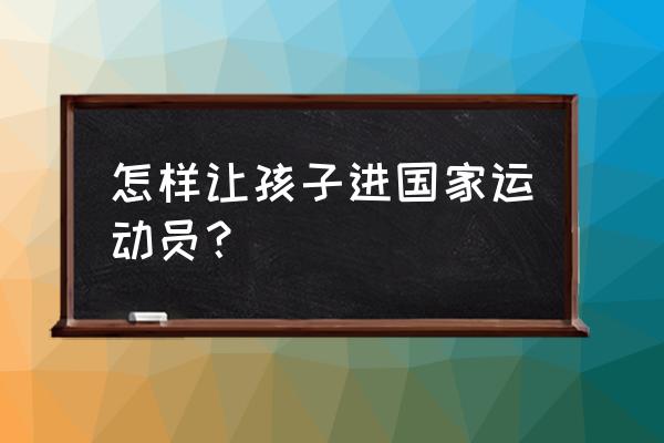 孩子怎么进入国家击剑队 怎样让孩子进国家运动员？