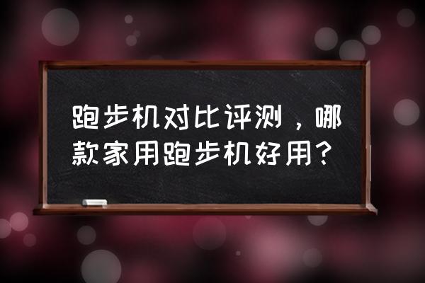 跑步机健身车哪种效果好 跑步机对比评测，哪款家用跑步机好用？