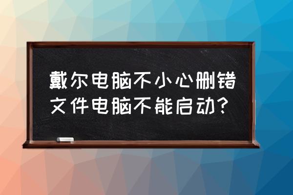 dell文件夹被误删除怎么恢复 戴尔电脑不小心删错文件电脑不能启动？