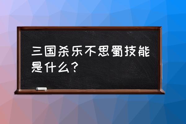 三国杀里的乐不思蜀是什么意思 三国杀乐不思蜀技能是什么？