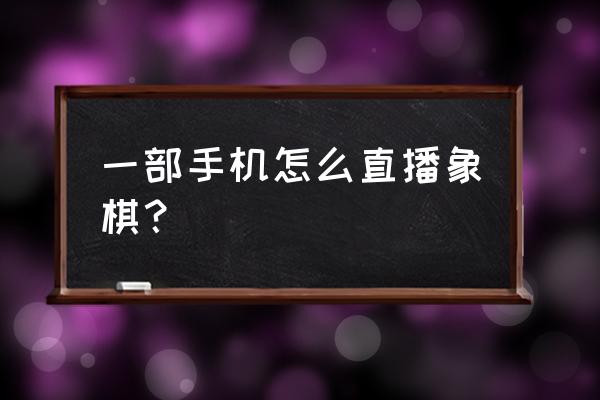 怎么在快手伴侣上玩天天象棋 一部手机怎么直播象棋？