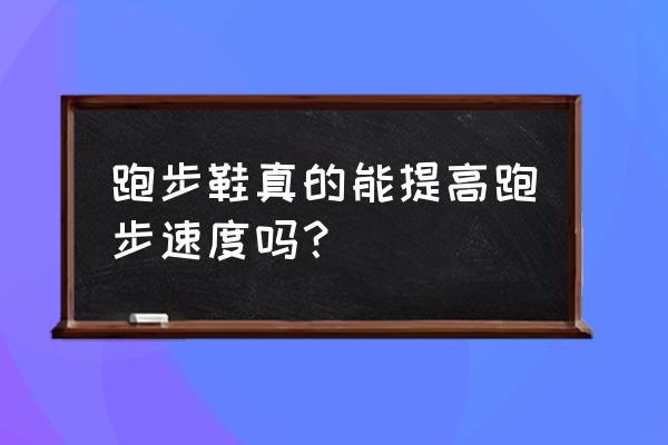 跑酷鞋有效果吗 跑步鞋真的能提高跑步速度吗？