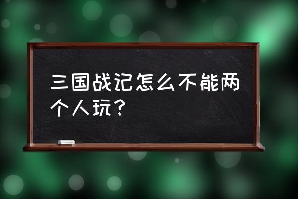 腾讯三国战技能2个一起玩吗 三国战记怎么不能两个人玩？