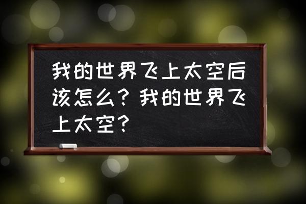 我的世界太空长什么样 我的世界飞上太空后该怎么？我的世界飞上太空？