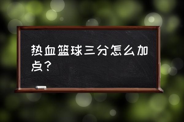 ios怎么玩热血篮球 热血篮球三分怎么加点？