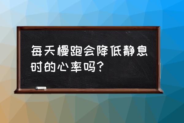 慢跑可以降低心跳速度吗 每天慢跑会降低静息时的心率吗？