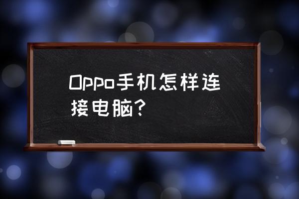 电脑怎么连接oppo手机 Oppo手机怎样连接电脑？