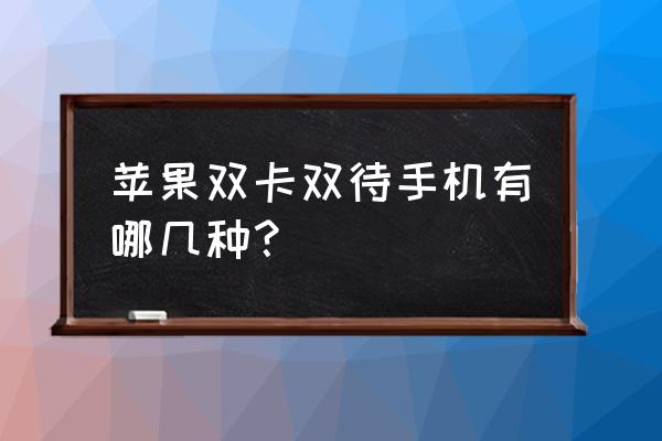 苹果哪款手机能双卡双待 苹果双卡双待手机有哪几种？