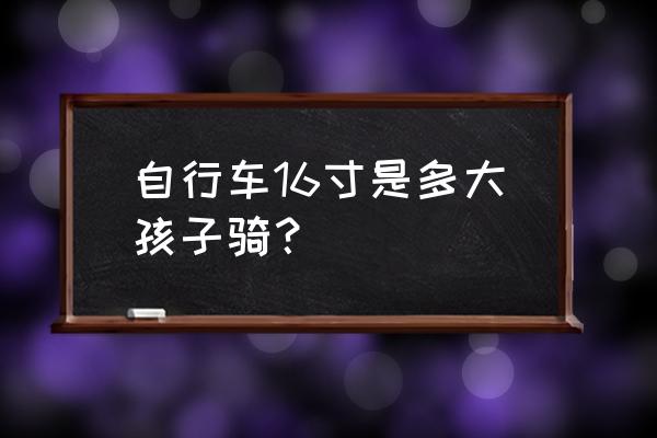 16寸自行车适合多大孩子骑 自行车16寸是多大孩子骑？