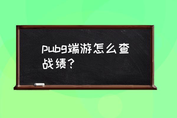 绝地求生历史战绩隐藏了怎么看 pubg端游怎么查战绩？