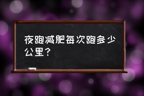 一天要跑步多少次才能减肥 夜跑减肥每次跑多少公里？