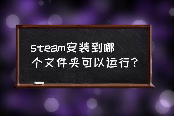 steam游戏在文件夹哪里 steam安装到哪个文件夹可以运行？