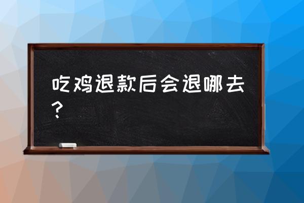 绝地求生怎么退款到支付宝 吃鸡退款后会退哪去？