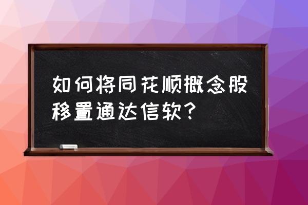 怎样把同花顺指标改成通达信的 如何将同花顺概念股移置通达信软？