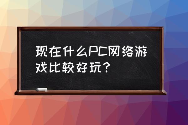 哪个pc网络游戏好玩 现在什么PC网络游戏比较好玩？